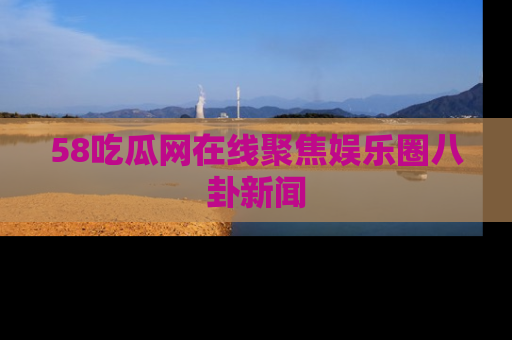 58吃瓜网在线聚焦娱乐圈八卦新闻