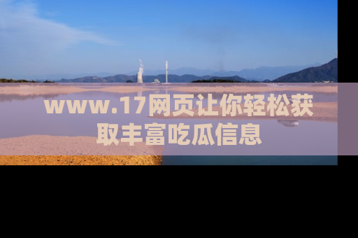 www.17网页让你轻松获取丰富吃瓜信息