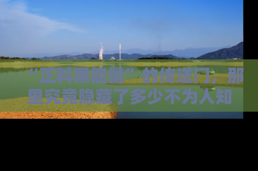 “正料黑能量”的传送门,那里究竟隐藏了多少不为人知的秘密?