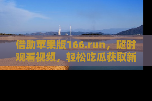借助苹果版166.run，随时观看视频，轻松吃瓜获取新鲜热点！