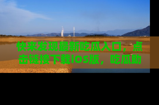 快来发现最新吃瓜入口,点击链接下载iOS版,吃瓜助你追剧更轻松!