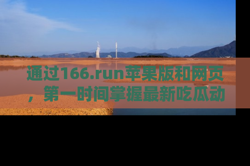 通过166.run苹果版和网页,第一时间掌握最新吃瓜动态!