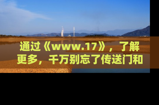 通过《www.17》,了解更多,千万别忘了传送门和链接!