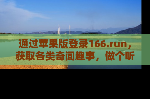通过苹果版登录166.run，获取各类奇闻趣事，做个听瓜达人！