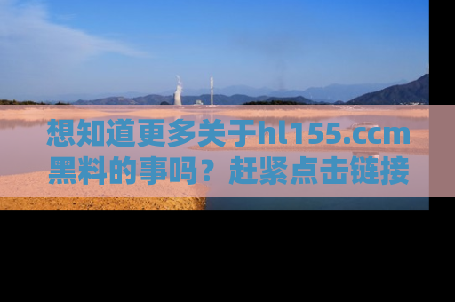 想知道更多关于hl155.ccm黑料的事吗？赶紧点击链接了解吧！
