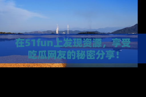 在51fun上发现资源,享受吃瓜网友的秘密分享!